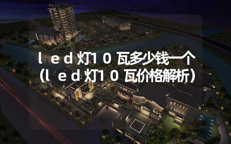 led灯10瓦多少钱一个（led灯10瓦价格解析）