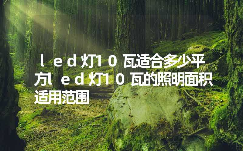 led灯10瓦适合多少平方led灯10瓦的照明面积适用范围