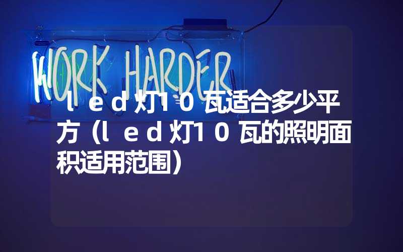 led灯10瓦适合多少平方（led灯10瓦的照明面积适用范围）