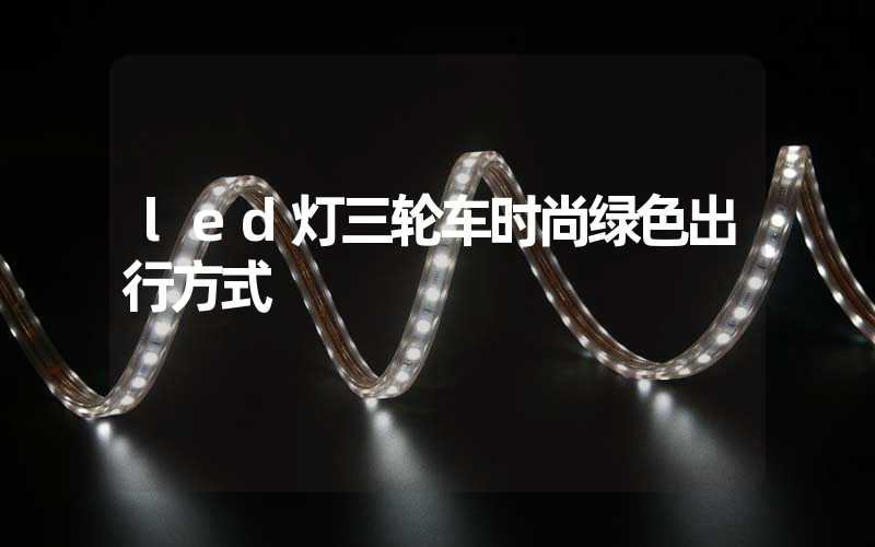 led灯三轮车时尚绿色出行方式