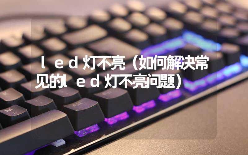 led灯不亮（如何解决常见的led灯不亮问题）