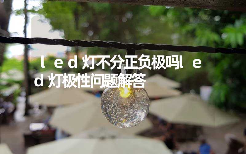 led灯不分正负极吗led灯极性问题解答