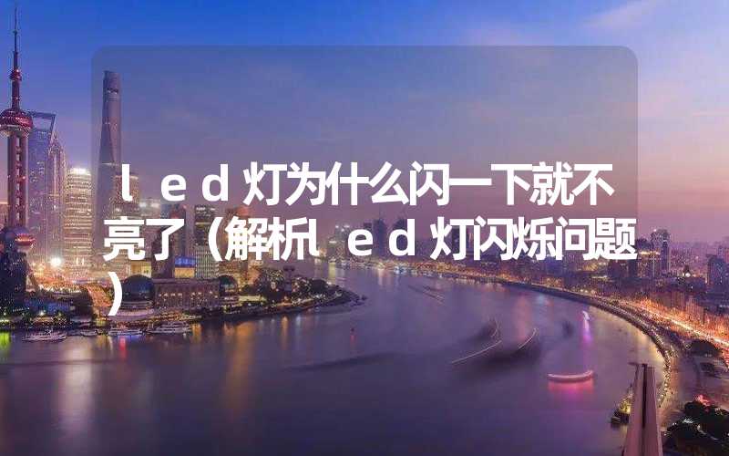 led灯为什么闪一下就不亮了（解析led灯闪烁问题）