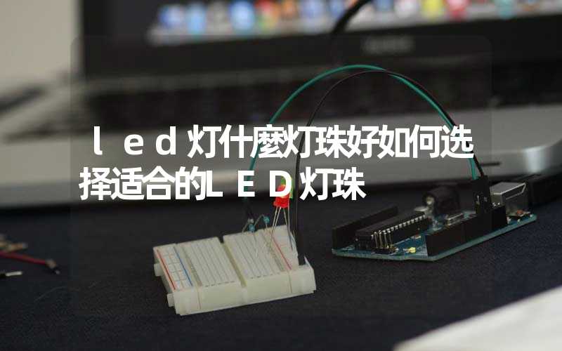 led灯什麼灯珠好如何选择适合的LED灯珠