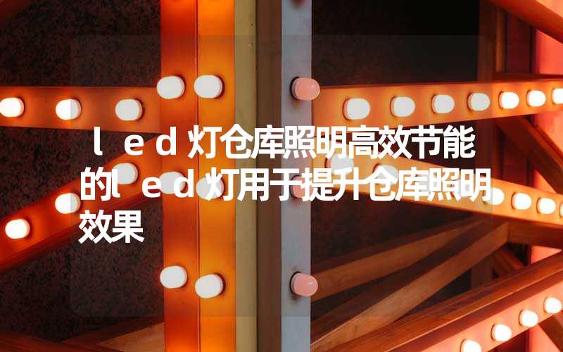 led灯仓库照明高效节能的led灯用于提升仓库照明效果