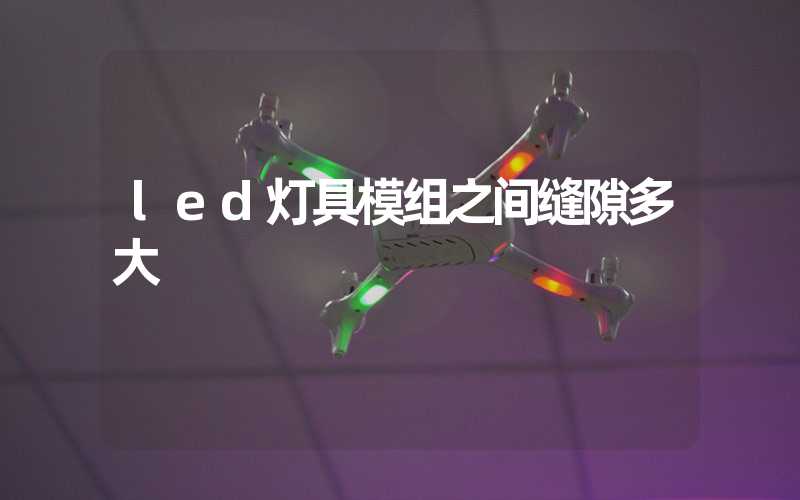 led灯具模组之间缝隙多大