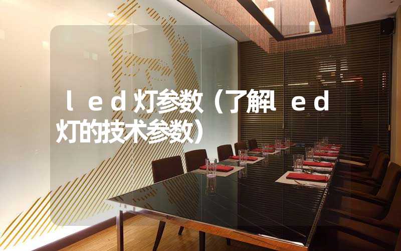 led灯参数（了解led灯的技术参数）
