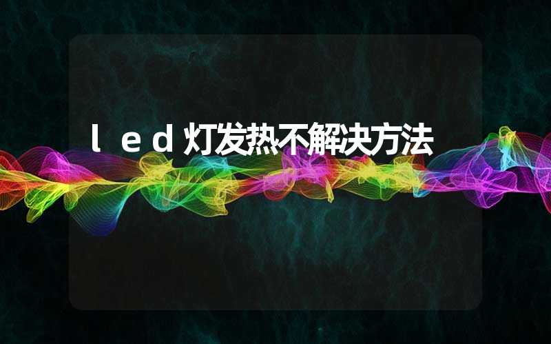 led灯发热不解决方法