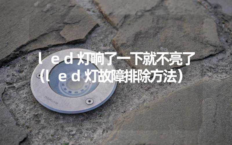 led灯响了一下就不亮了（led灯故障排除方法）