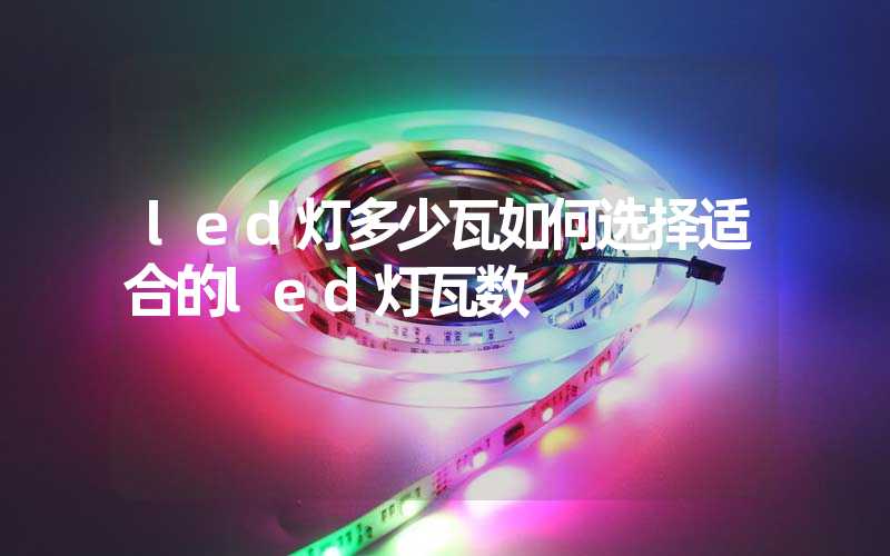 led灯多少瓦如何选择适合的led灯瓦数
