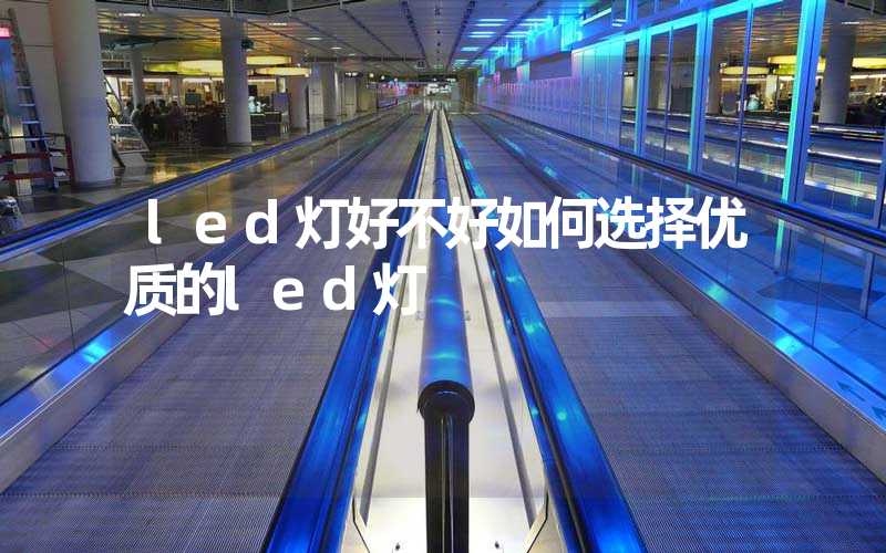 led灯好不好如何选择优质的led灯