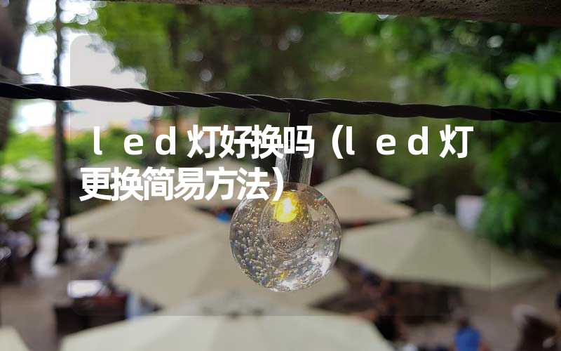 led灯好换吗（led灯更换简易方法）