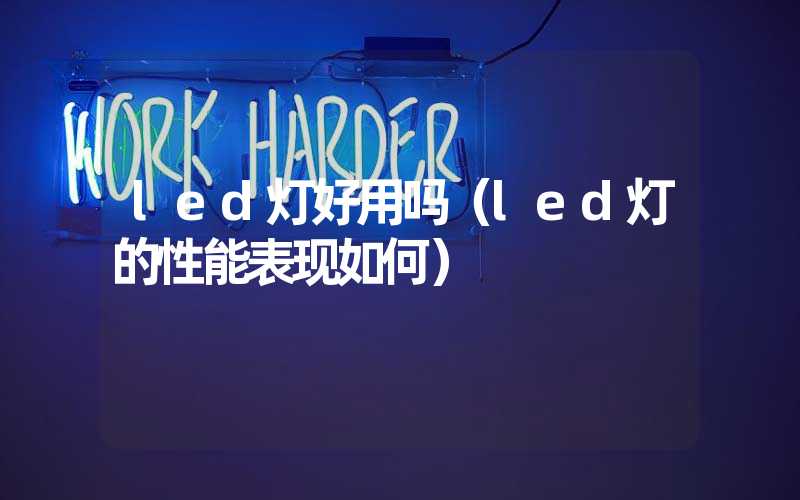 led灯好用吗（led灯的性能表现如何）