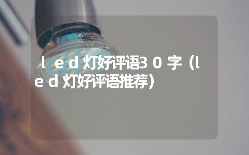 led灯好评语30字（led灯好评语推荐）