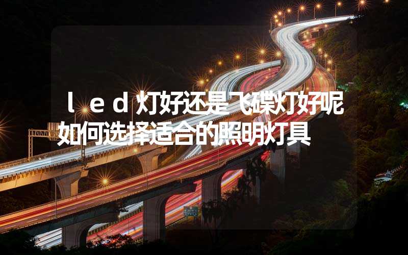 led灯好还是飞碟灯好呢如何选择适合的照明灯具