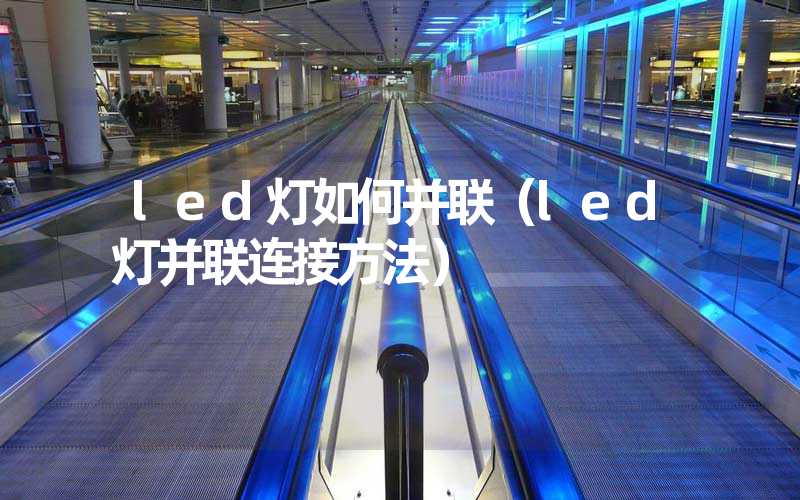 led灯如何并联（led灯并联连接方法）