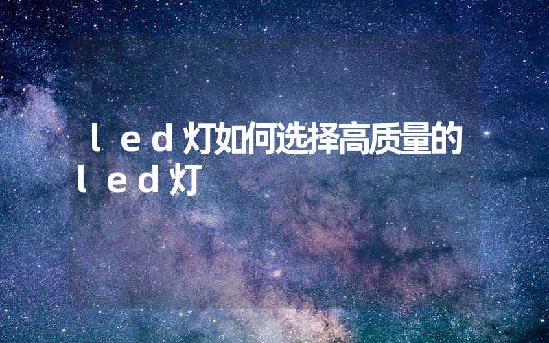 led灯如何选择高质量的led灯