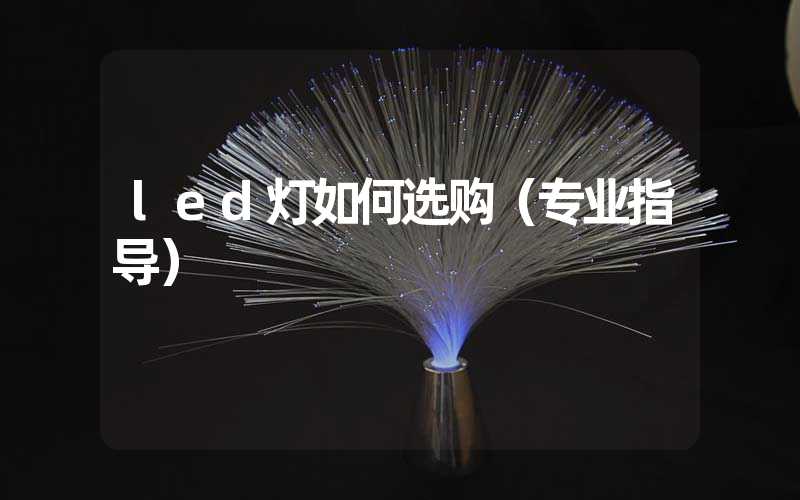 led灯如何选购（专业指导）