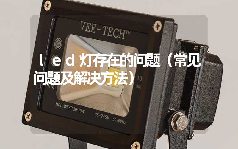 led灯存在的问题（常见问题及解决方法）