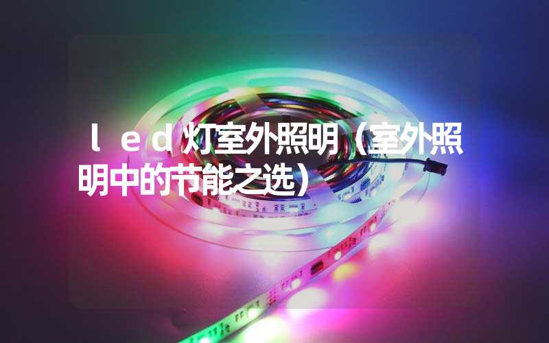 led灯室外照明（室外照明中的节能之选）
