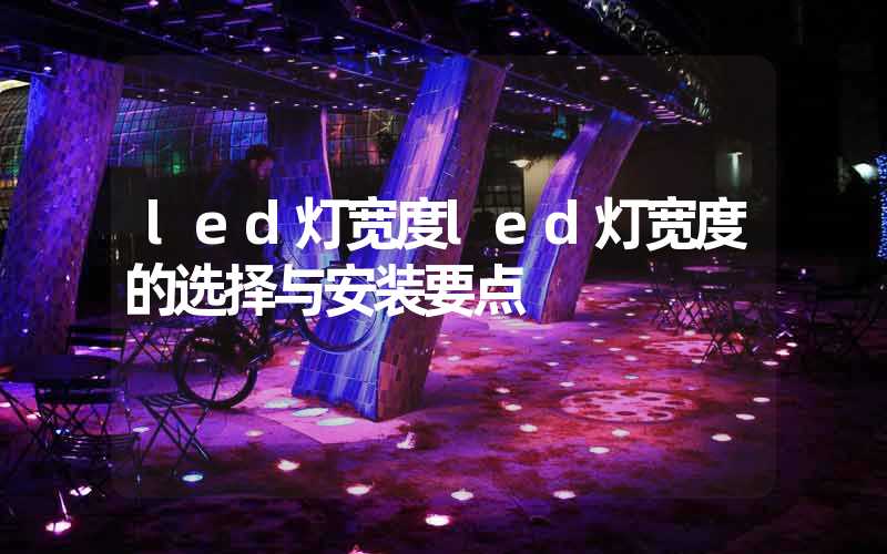 led灯宽度led灯宽度的选择与安装要点