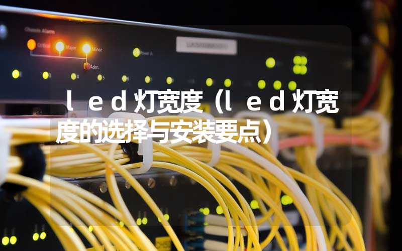 led灯宽度（led灯宽度的选择与安装要点）