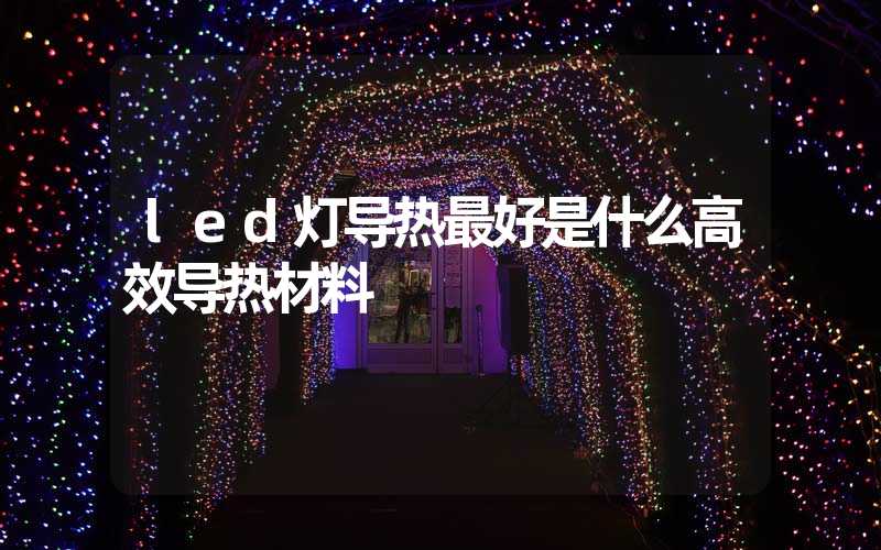 led灯导热最好是什么高效导热材料
