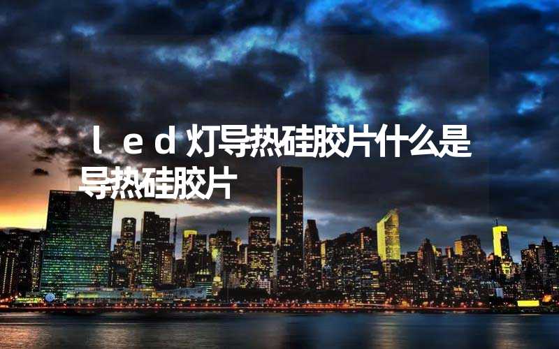 led灯导热硅胶片什么是导热硅胶片