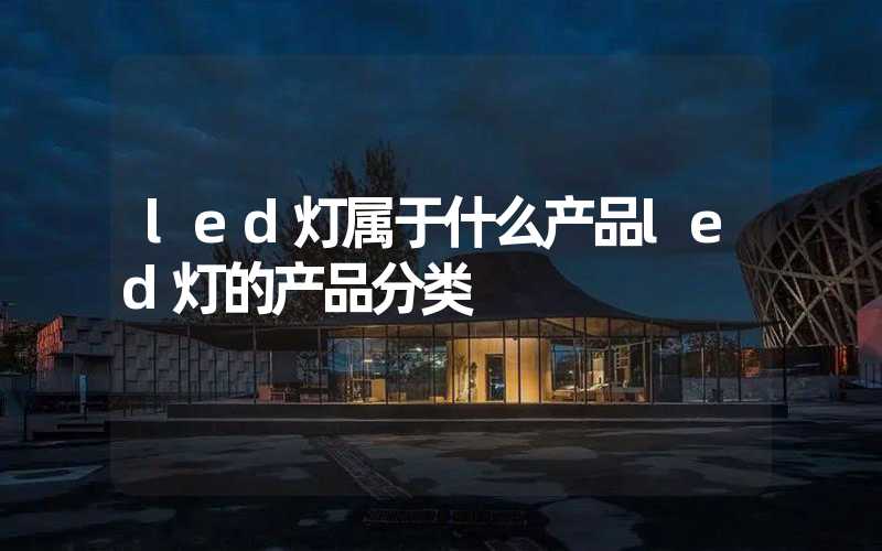 led灯属于什么产品led灯的产品分类