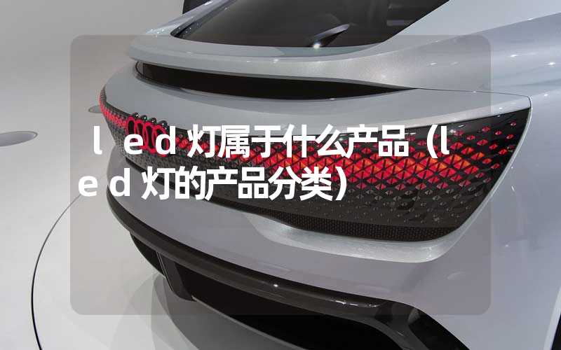 led灯属于什么产品（led灯的产品分类）