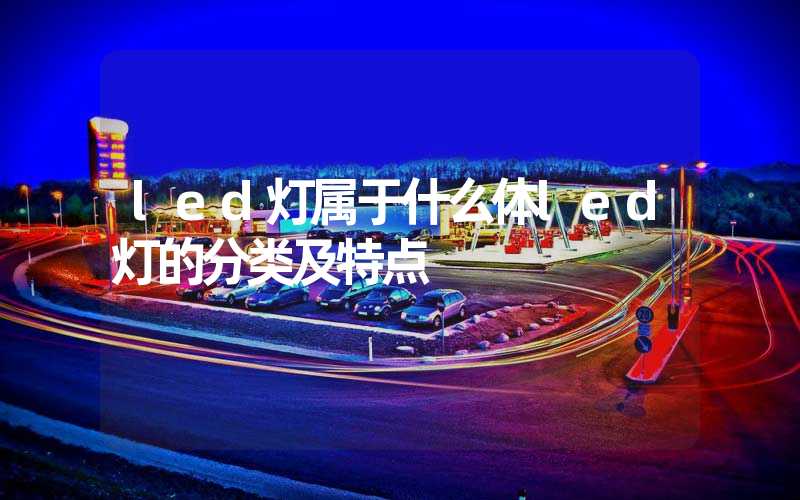 led灯属于什么体led灯的分类及特点