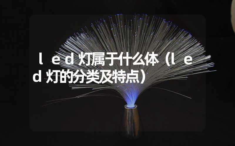 led灯属于什么体（led灯的分类及特点）
