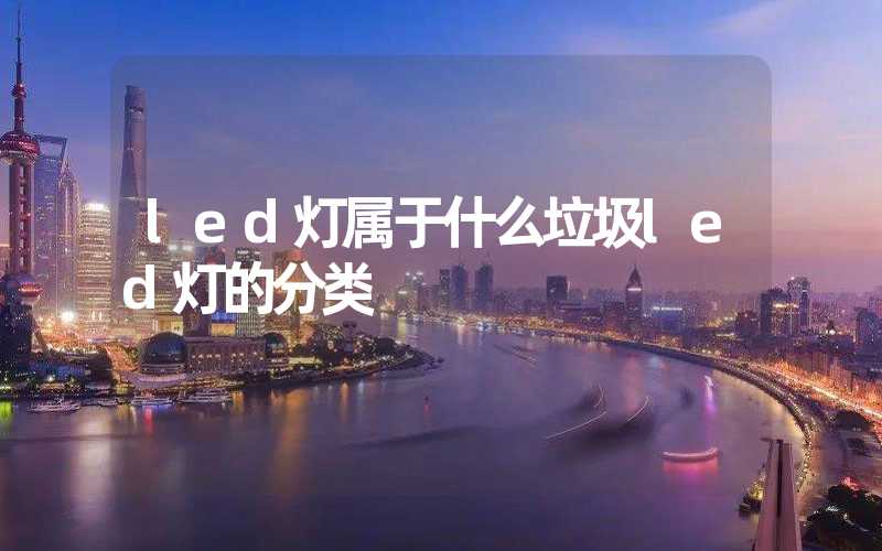 led灯属于什么垃圾led灯的分类
