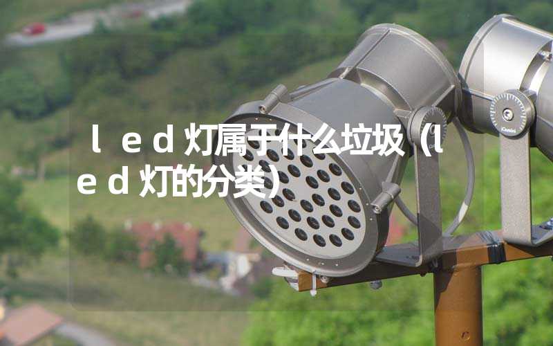 led灯属于什么垃圾（led灯的分类）