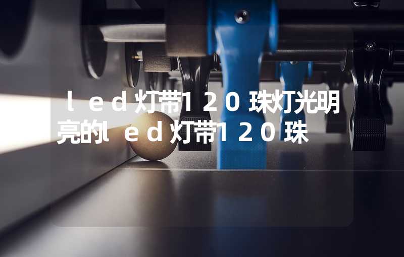 led灯带120珠灯光明亮的led灯带120珠