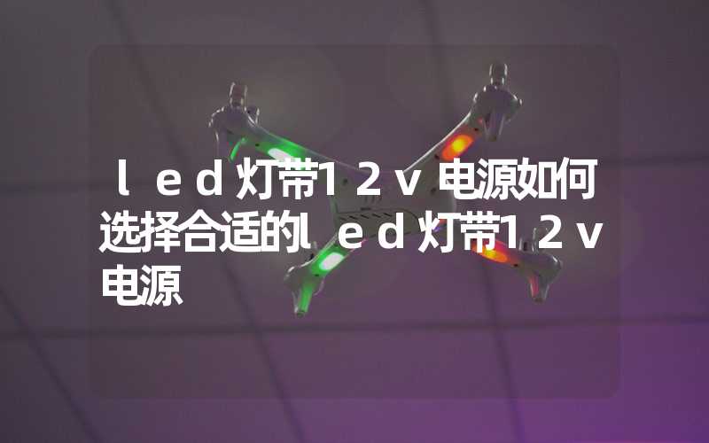 led灯带12v电源如何选择合适的led灯带12v电源