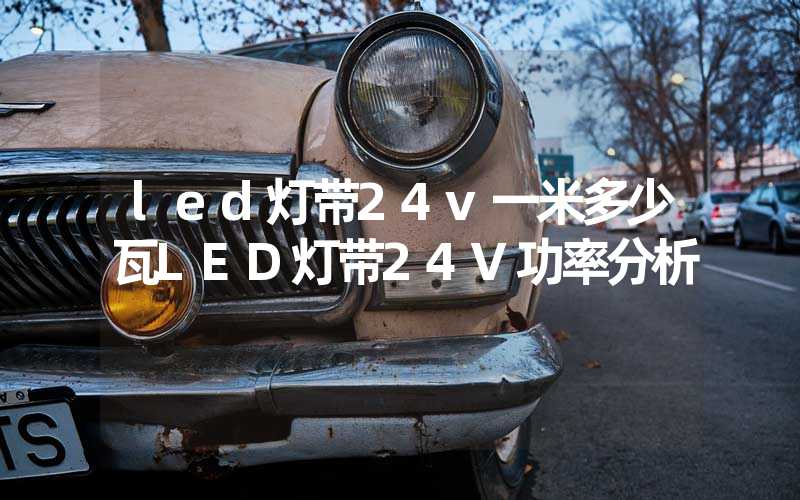 led灯带24v一米多少瓦LED灯带24V功率分析