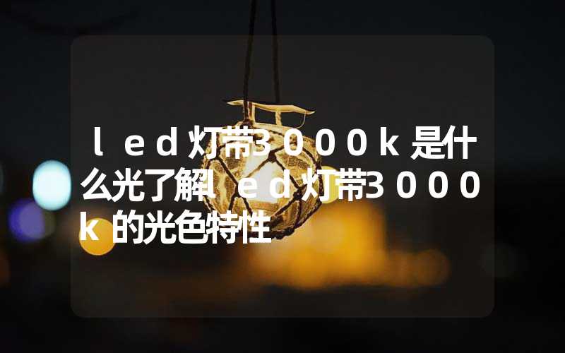 led灯带3000k是什么光了解led灯带3000k的光色特性