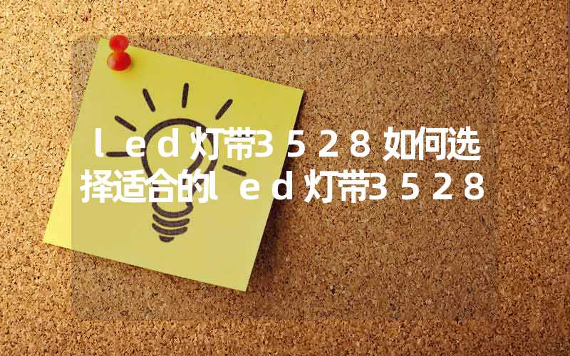 led灯带3528如何选择适合的led灯带3528