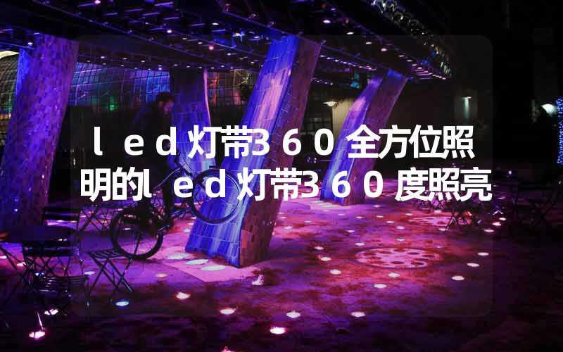 led灯带360全方位照明的led灯带360度照亮