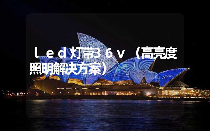 led灯带36v（高亮度照明解决方案）