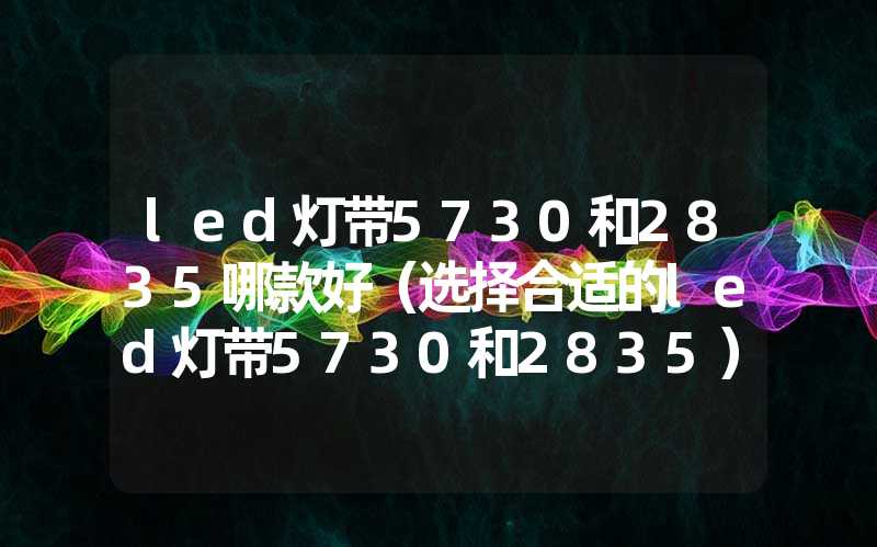led灯带5730和2835哪款好（选择合适的led灯带5730和2835）