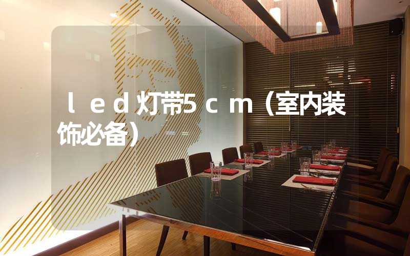 led灯带5cm（室内装饰必备）