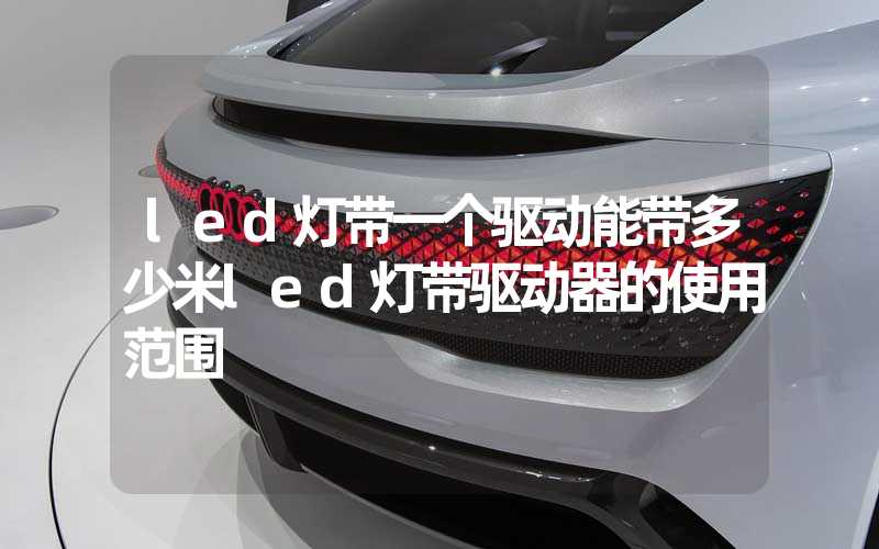 led灯带一个驱动能带多少米led灯带驱动器的使用范围
