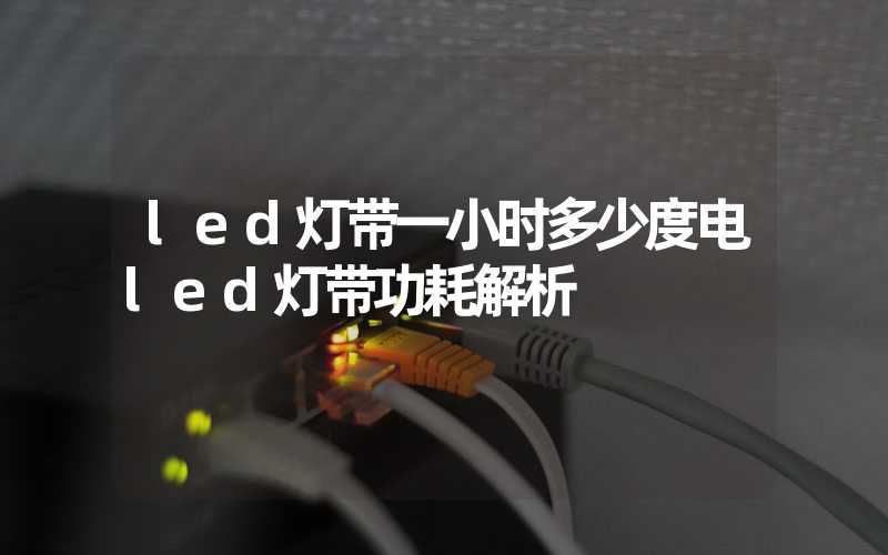 led灯带一小时多少度电led灯带功耗解析