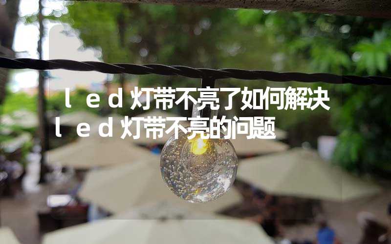 led灯带不亮了如何解决led灯带不亮的问题