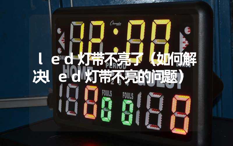 led灯带不亮了（如何解决led灯带不亮的问题）