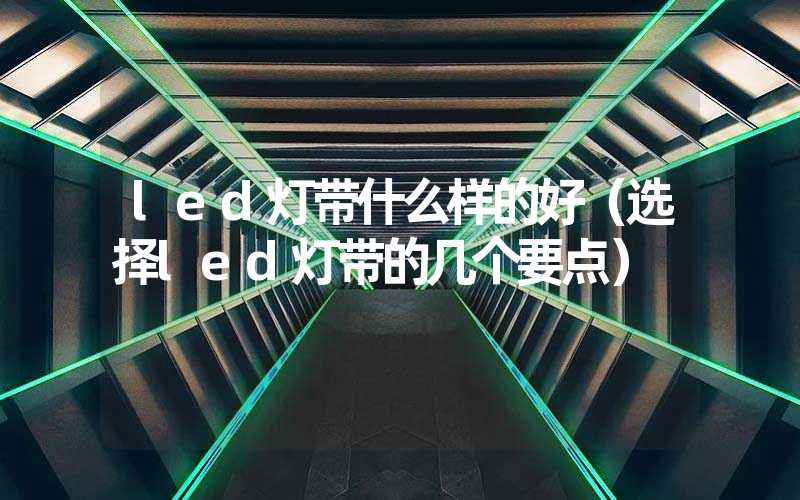led灯带什么样的好（选择led灯带的几个要点）