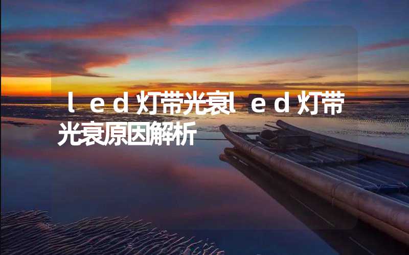 led灯带光衰led灯带光衰原因解析