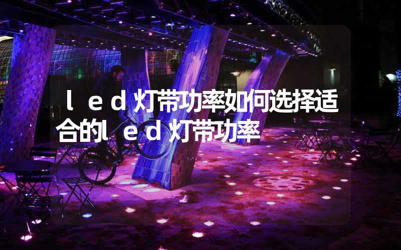led灯带功率如何选择适合的led灯带功率